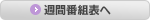 週間番組表へ