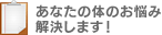 あなたの体のお悩み解決します！