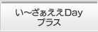 い〜ざぁええDayプラス