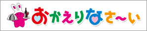 おかえりなさ～い