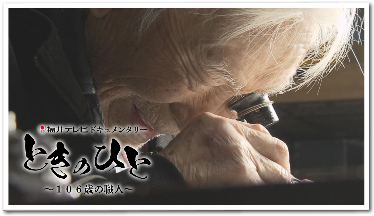 福井テレビ 報道ドキュメンタリー『ときのひと～106 歳の職人～』
