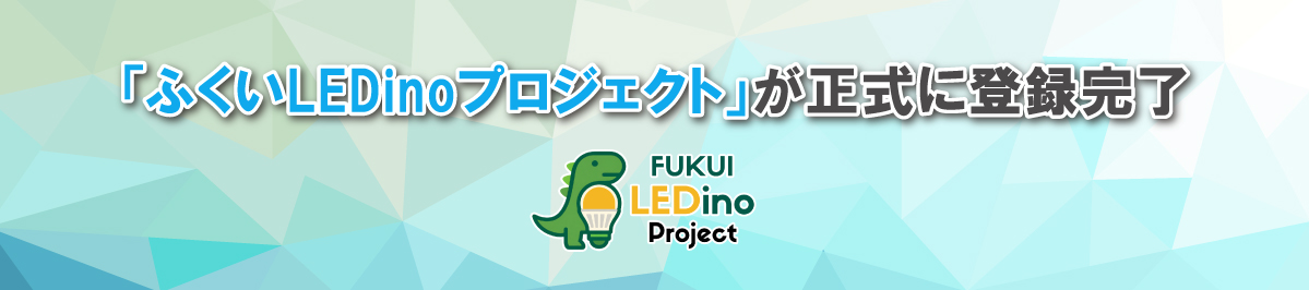 「ふくいLEDinoプロジェクト」が正式に登録完了